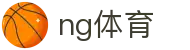 NG体育官方网站 · 亚洲体育赛事专属平台